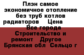 Плэн самое экономичное отопление без труб котлов радиаторов  › Цена ­ 1 150 - Все города Строительство и ремонт » Другое   . Брянская обл.,Сельцо г.